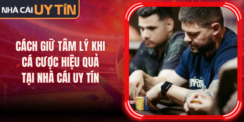 Cách Giữ Tâm Lý Khi Cá Cược Hiệu Quả Tại Nhà Cái Uy Tín