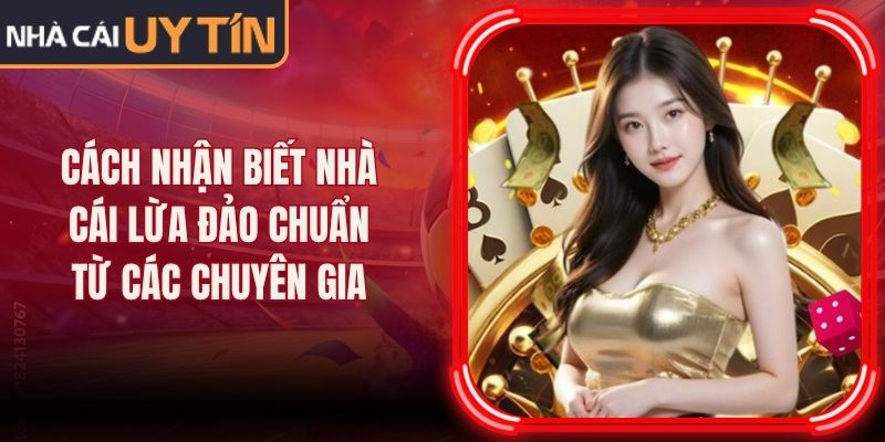 Cách Nhận Biết Nhà Cái Lừa Đảo Chuẩn Từ Các Chuyên Gia