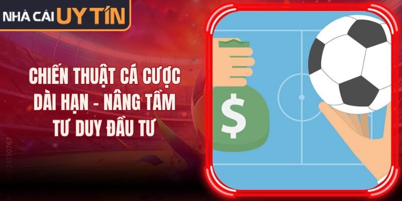 Chiến Thuật Cá Cược Dài Hạn - Nâng Tầm Tư Duy Đầu Tư