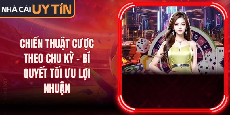 Chiến Thuật Cược Theo Chu Kỳ – Bí Quyết Tối Ưu Lợi Nhuận