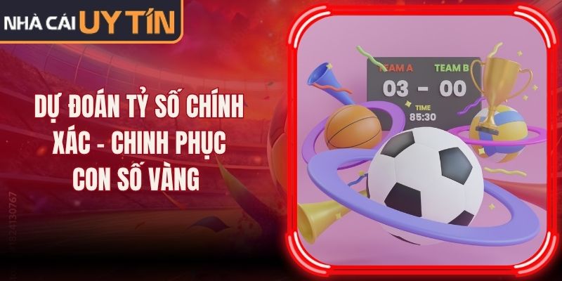 Dự Đoán Tỷ Số Chính Xác - Chinh Phục Con Số Vàng 