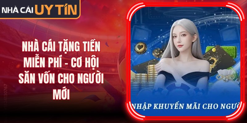 Nhà Cái Tặng Tiền Miễn Phí – Cơ Hội Săn Vốn Cho Người Mới