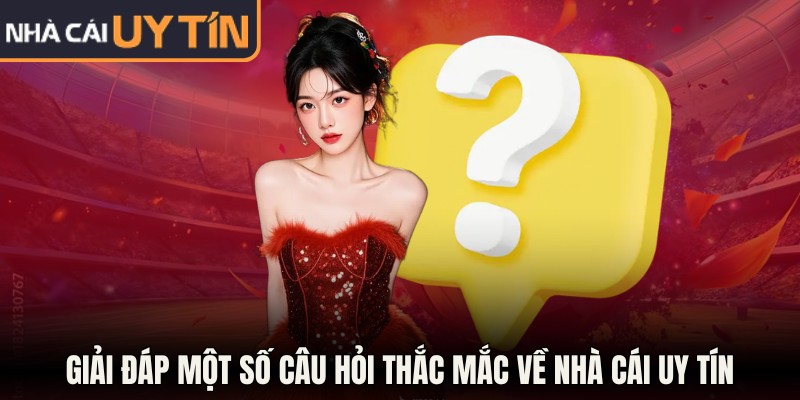 Giải đáp một số câu hỏi thắc mắc về NHÀ CÁI UY TÍN