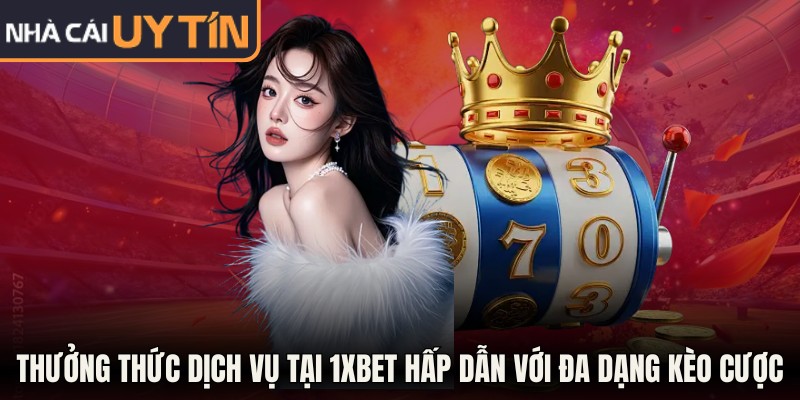Thưởng thức dịch vụ tại 1Xbet hấp dẫn với đa dạng kèo cược
