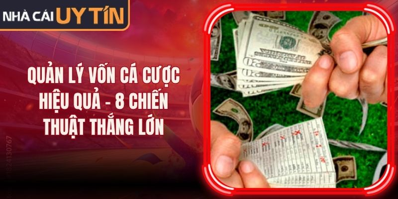 Quản Lý Vốn Cá Cược Hiệu Quả - 8 Chiến Thuật Thắng Lớn