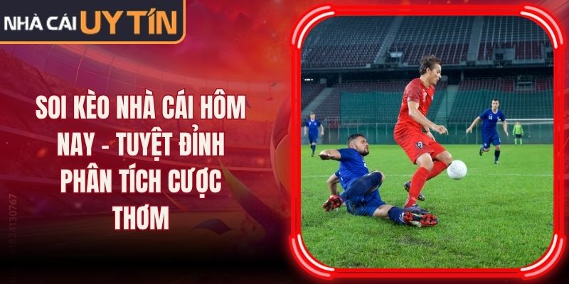 Soi Kèo Nhà Cái Hôm Nay - Tuyệt Đỉnh Phân Tích Cược Thơm
